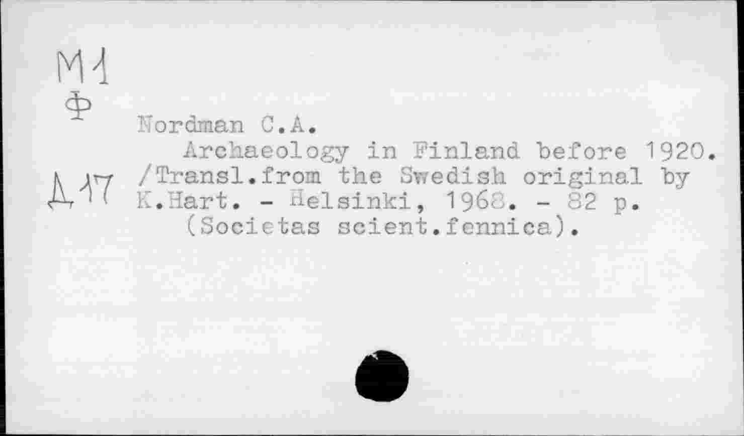 ﻿Nordman С.А.
Archaeology in Finland before 1920. /Transi.from the Swedish original by K.Hart. - Helsinki, i960. - 82 p.
(Societas scient.fennica).